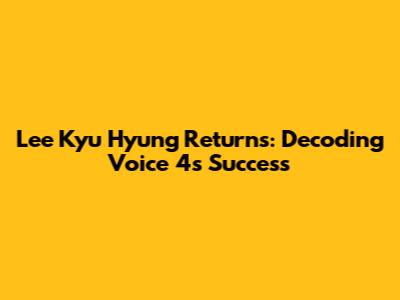 Lee Kyu Hyung Returns: Decoding Voice 4's Success
