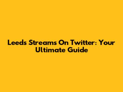 Leeds Streams On Twitter: Your Ultimate Guide