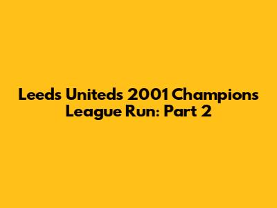 Leeds United's 2001 Champions League Run: Part 2