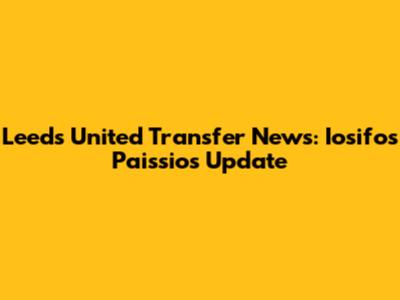 Leeds United Transfer News: Iosifos Paissios Update