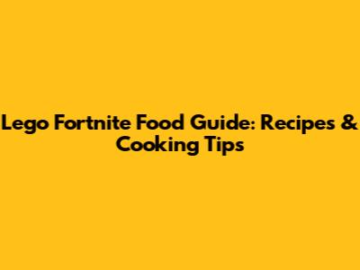Lego Fortnite Food Guide: Recipes & Cooking Tips