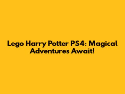 Lego Harry Potter PS4: Magical Adventures Await!