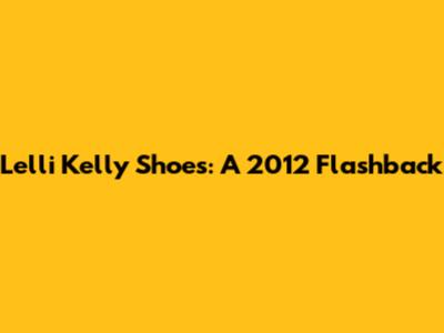 Lelli Kelly Shoes: A 2012 Flashback