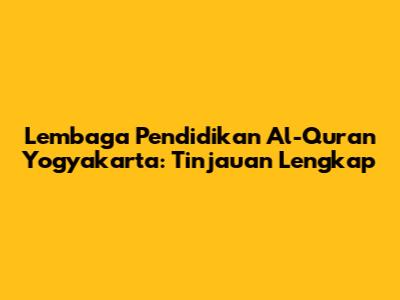 Lembaga Pendidikan Al-Qur'an Yogyakarta: Tinjauan Lengkap