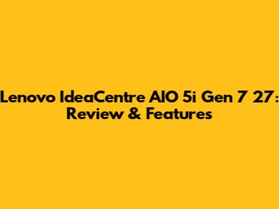 Lenovo IdeaCentre AIO 5i Gen 7 27: Review & Features