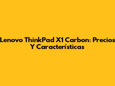 Lenovo ThinkPad X1 Carbon: Precios Y Características
