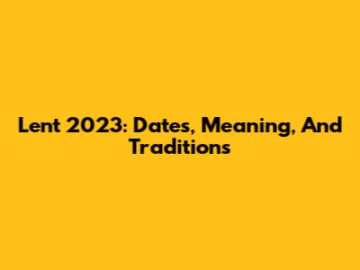 Lent 2023: Dates, Meaning, And Traditions