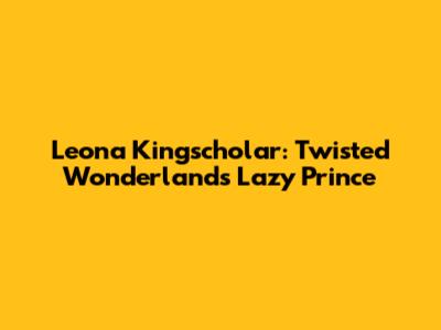 Leona Kingscholar: Twisted Wonderland's Lazy Prince