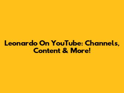 Leonardo On YouTube: Channels, Content & More!