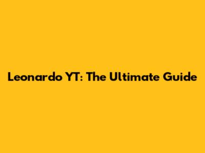 Leonardo YT: The Ultimate Guide