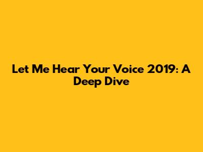 Let Me Hear Your Voice 2019: A Deep Dive