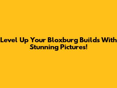 Level Up Your Bloxburg Builds With Stunning Pictures!