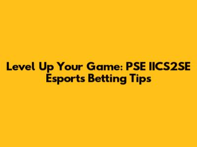 Level Up Your Game: PSE IICS2SE Esports Betting Tips