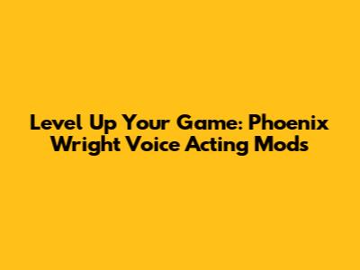 Level Up Your Game: Phoenix Wright Voice Acting Mods