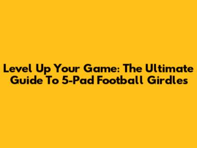 Level Up Your Game: The Ultimate Guide To 5-Pad Football Girdles
