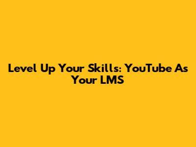 Level Up Your Skills: YouTube As Your LMS