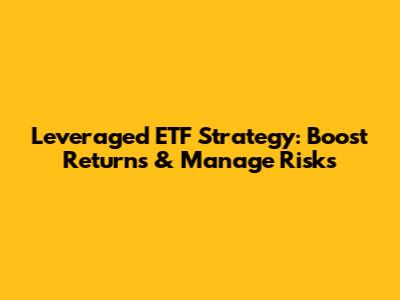 Leveraged ETF Strategy: Boost Returns & Manage Risks
