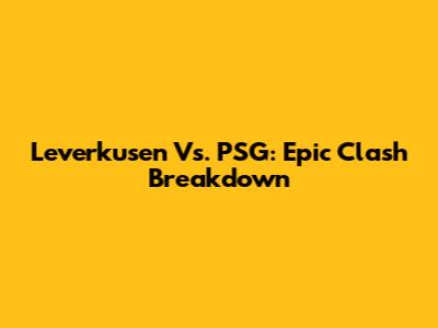 Leverkusen Vs. PSG: Epic Clash Breakdown