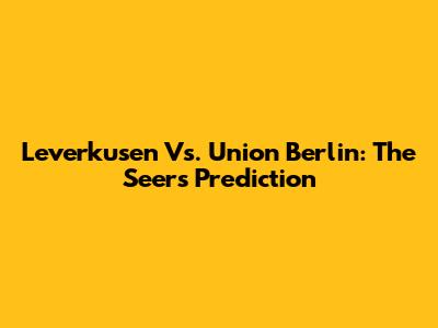 Leverkusen Vs. Union Berlin: The Seer's Prediction