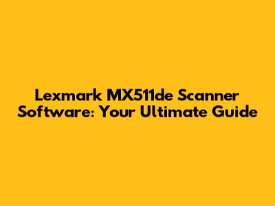 Lexmark MX511de Scanner Software: Your Ultimate Guide