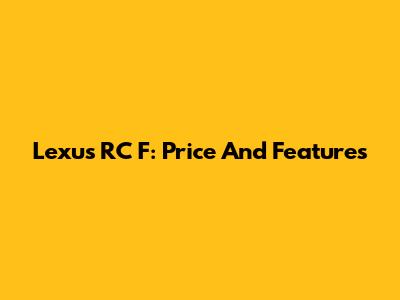 Lexus RC F: Price And Features