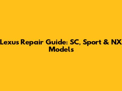 Lexus Repair Guide: SC, Sport & NX Models