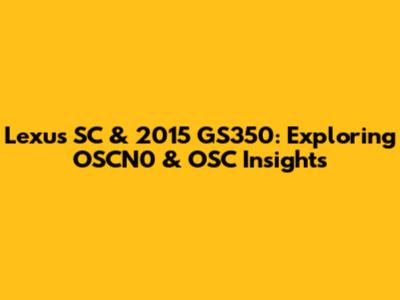 Lexus SC & 2015 GS350: Exploring OSCN0 & OSC Insights