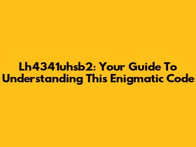 Lh4341uhsb2: Your Guide To Understanding This Enigmatic Code