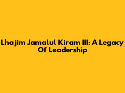 Lhajim Jamalul Kiram III: A Legacy Of Leadership