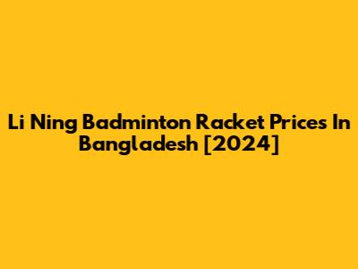 Li Ning Badminton Racket Prices In Bangladesh [2024]