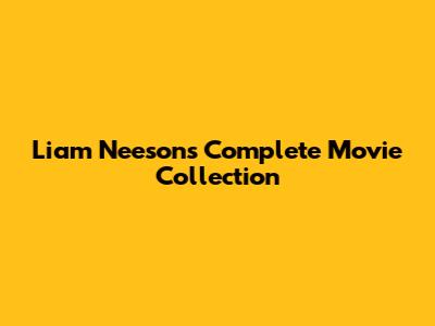 Liam Neeson's Complete Movie Collection