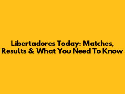 Libertadores Today: Matches, Results & What You Need To Know