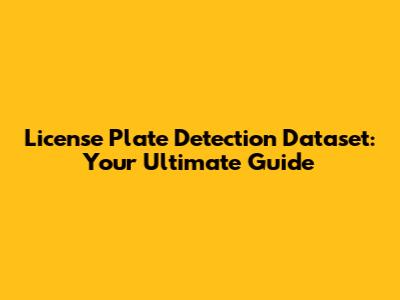 License Plate Detection Dataset: Your Ultimate Guide