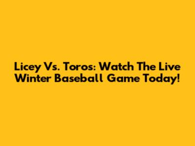 Licey Vs. Toros: Watch The Live Winter Baseball Game Today!