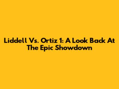 Liddell Vs. Ortiz 1: A Look Back At The Epic Showdown