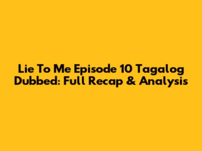 Lie To Me Episode 10 Tagalog Dubbed: Full Recap & Analysis