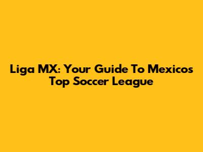 Liga MX: Your Guide To Mexico's Top Soccer League