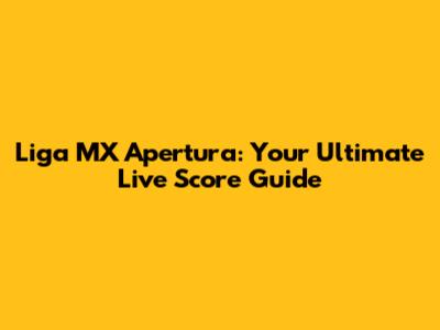 Liga MX Apertura: Your Ultimate Live Score Guide