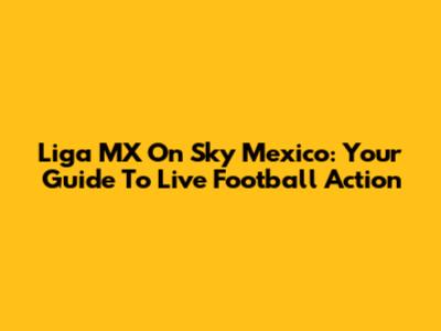 Liga MX On Sky Mexico: Your Guide To Live Football Action