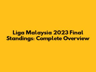 Liga Malaysia 2023 Final Standings: Complete Overview