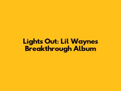 Lights Out: Lil Wayne's Breakthrough Album