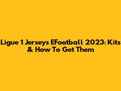 Ligue 1 Jerseys EFootball 2023: Kits & How To Get Them
