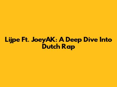 Lijpe Ft. JoeyAK: A Deep Dive Into Dutch Rap
