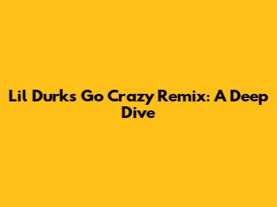 Lil Durk's "Go Crazy" Remix: A Deep Dive