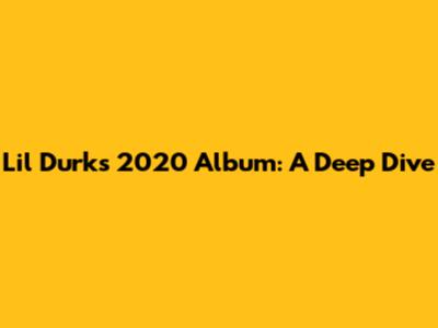 Lil Durk's 2020 Album: A Deep Dive