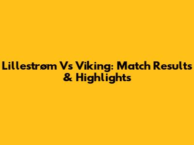 Lillestrøm Vs Viking: Match Results & Highlights