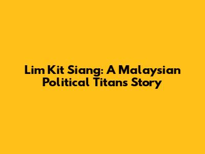 Lim Kit Siang: A Malaysian Political Titan's Story