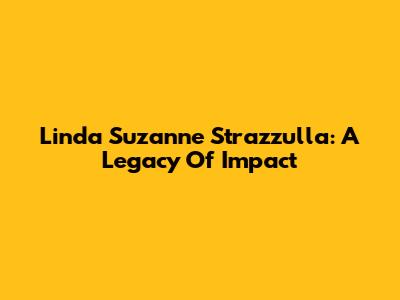 Linda Suzanne Strazzulla: A Legacy Of Impact