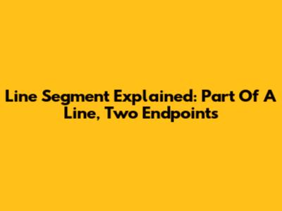Line Segment Explained: Part Of A Line, Two Endpoints