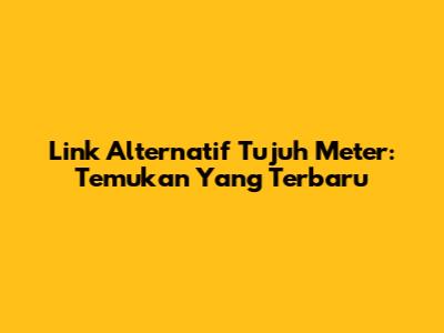 Link Alternatif Tujuh Meter: Temukan Yang Terbaru